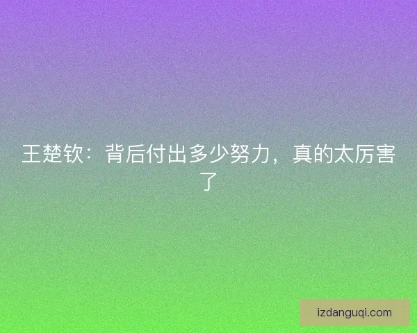 王楚钦：背后付出多少努力，真的太厉害了
