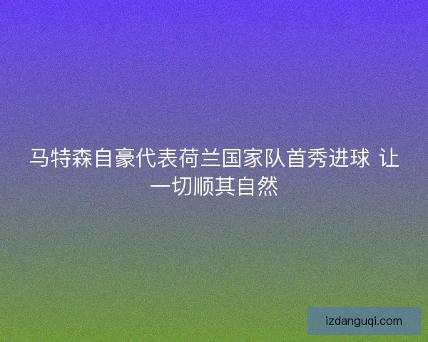 马特森自豪代表荷兰国家队首秀进球 让一切顺其自然 马特森自豪代表荷兰国家队首秀进球 让一切顺其自然