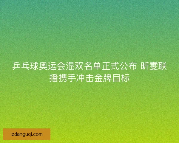 乒乓球奥运会混双名单正式公布 昕雯联播携手冲击金牌目标
