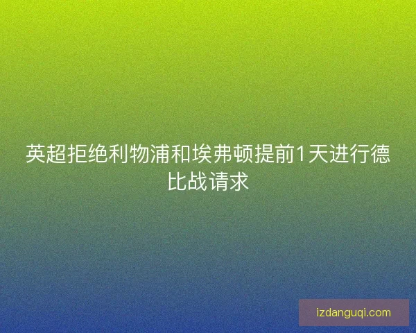 英超拒绝利物浦和埃弗顿提前1天进行德比战请求 英超拒绝利物浦和埃弗顿提前1天进行德比战请求