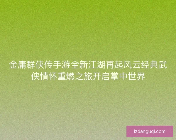 金庸群侠传手游全新江湖再起风云经典武侠情怀重燃之旅开启掌中世界