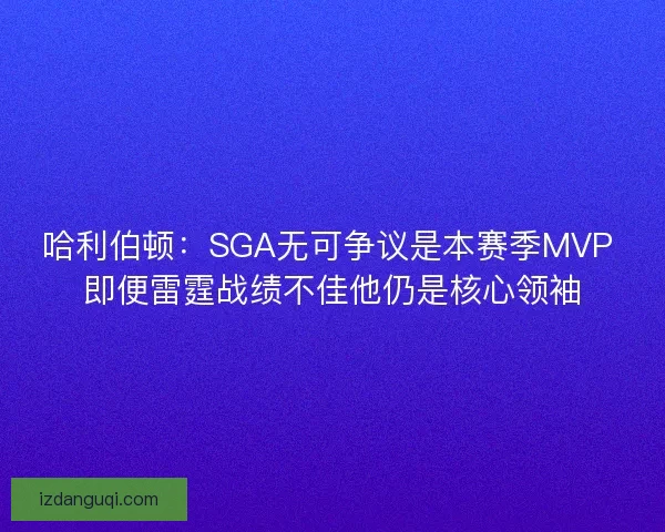 哈利伯顿：SGA无可争议是本赛季MVP 即便雷霆战绩不佳他仍是核心领袖