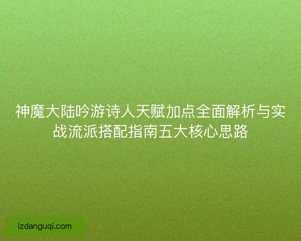 神魔大陆吟游诗人天赋加点全面解析与实战流派搭配指南五大核心思路 神魔大陆吟游诗人天赋加点全面解析与实战流派搭配指南五大核心思路