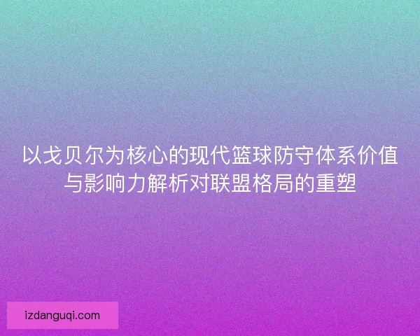 以戈贝尔为核心的现代篮球防守体系价值与影响力解析对联盟格局的重塑 以戈贝尔为核心的现代篮球防守体系价值与影响力解析对联盟格局的重塑