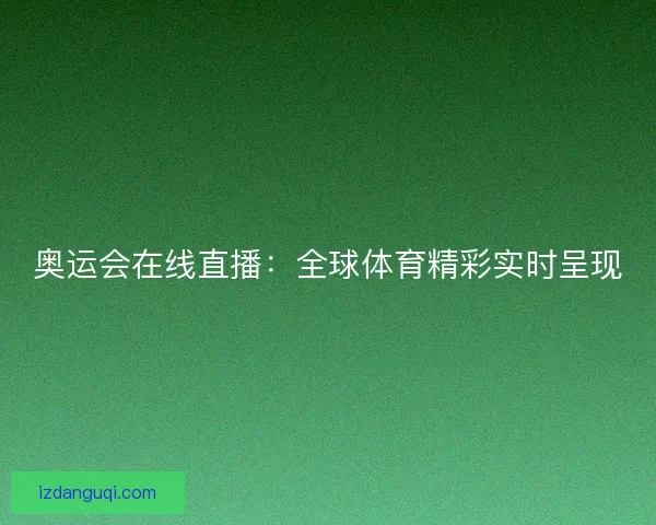 奥运会在线直播:全球体育精彩实时呈现 奥运会在线直播:全球体育精彩实时呈现