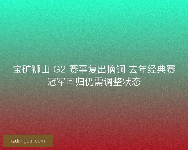 宝矿狮山 G2 赛事复出摘铜 去年经典赛冠军回归仍需调整状态