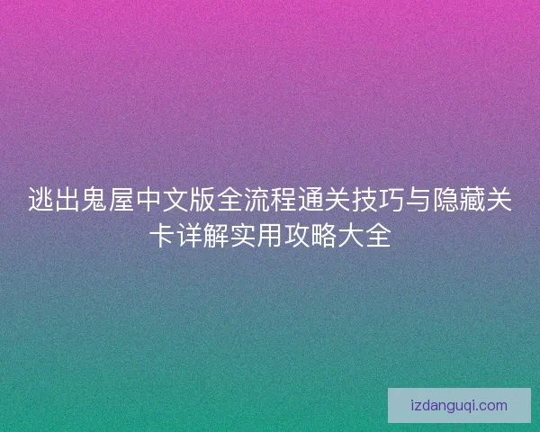 逃出鬼屋中文版全流程通关技巧与隐藏关卡详解实用攻略大全
