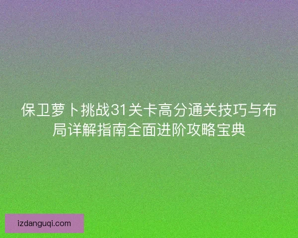保卫萝卜挑战31关卡高分通关技巧与布局详解指南全面进阶攻略宝典