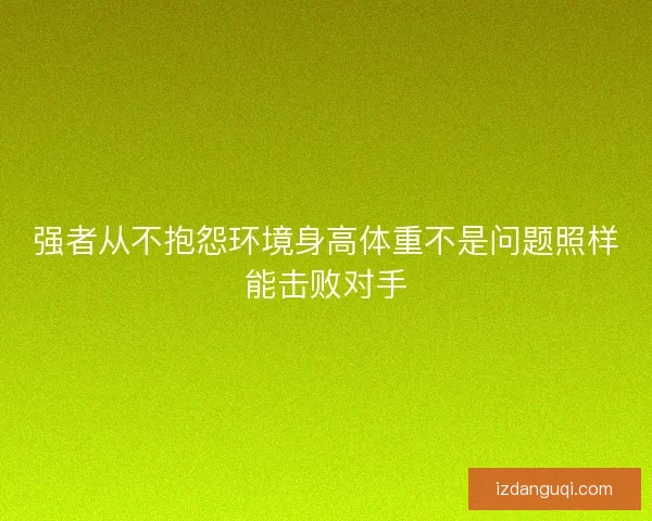 强者从不抱怨环境身高体重不是问题照样能击败对手 强者从不抱怨环境身高体重不是问题照样能击败对手